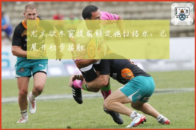 尤文欲冬窗提前锁定施拉格尔，已展开初步接触