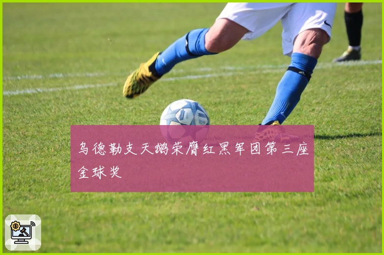 乌德勒支天鹅荣膺红黑军团第三座金球奖