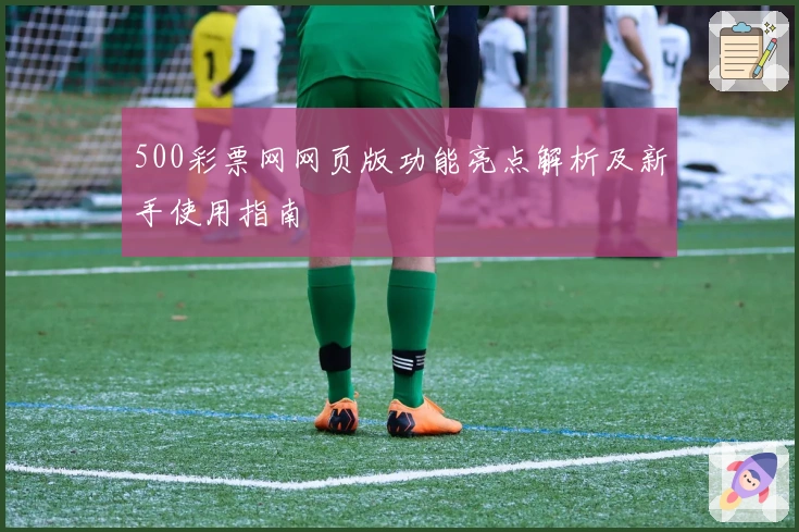 500彩票网网页版功能亮点解析及新手使用指南