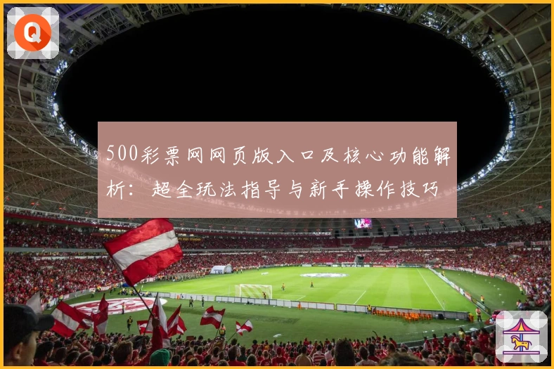 500彩票网网页版入口及核心功能解析：超全玩法指导与新手操作技巧分享