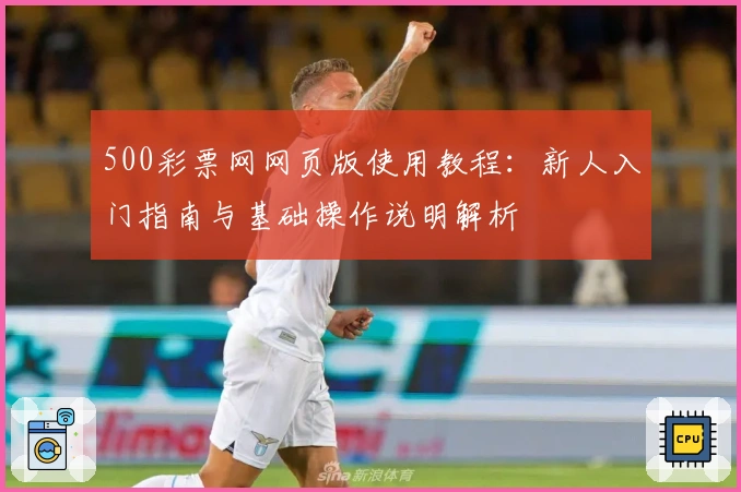 500彩票网网页版使用教程：新人入门指南与基础操作说明解析