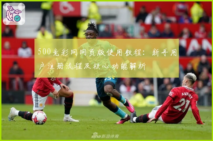 500竞彩网网页版使用教程：新手用户注册流程及核心功能解析