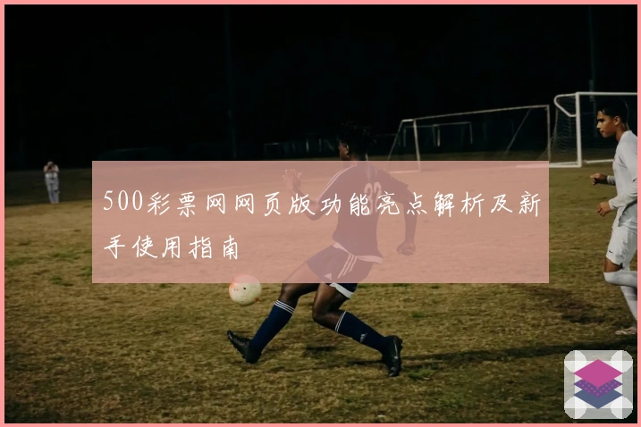 500彩票网网页版功能亮点解析及新手使用指南