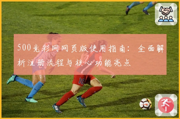 500竞彩网网页版使用指南:全面解析注册流程与核心功能亮点