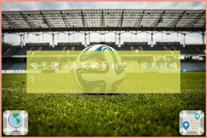 哈兰德从未突破萨利巴，你见过吗？