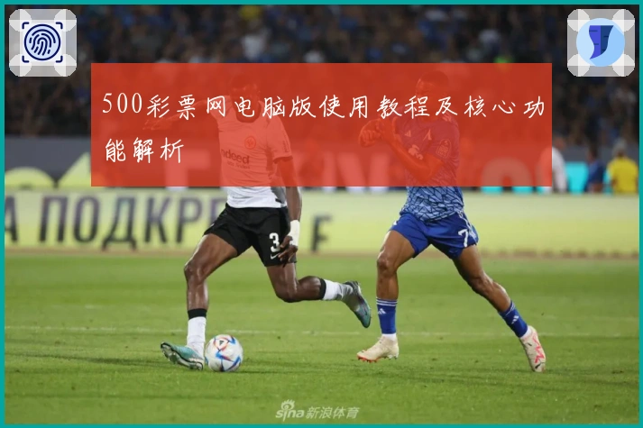 500彩票网电脑版使用教程及核心功能解析