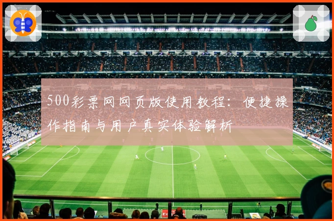 500彩票网网页版使用教程：便捷操作指南与用户真实体验解析