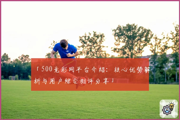 「500竞彩网平台介绍：核心优势解析与用户综合测评分享」