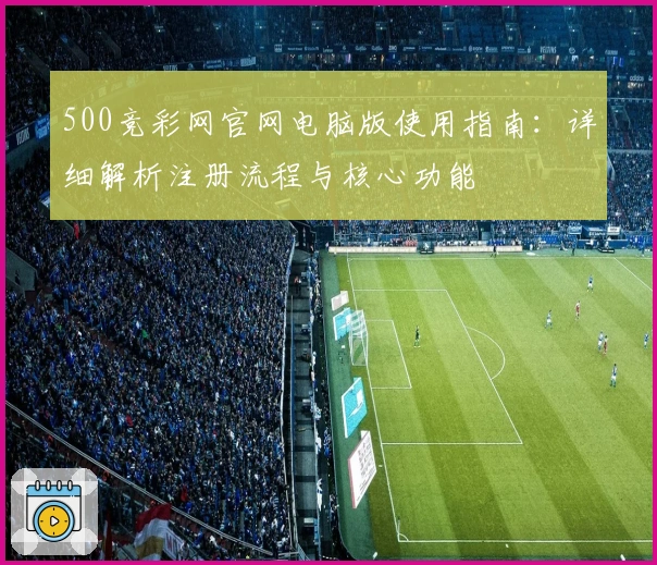 500竞彩网官网电脑版使用指南：详细解析注册流程与核心功能