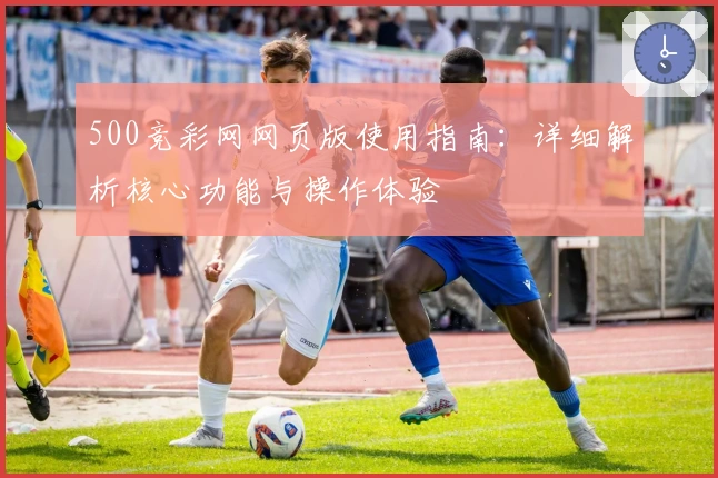 500竞彩网网页版使用指南：详细解析核心功能与操作体验