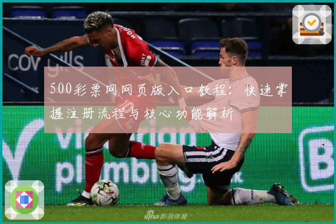 500彩票网网页版入口教程：快速掌握注册流程与核心功能解析
