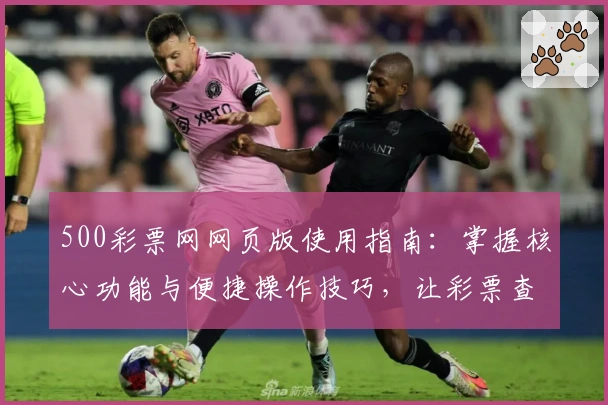 500彩票网网页版使用指南：掌握核心功能与便捷操作技巧，让彩票查询管理更高效
