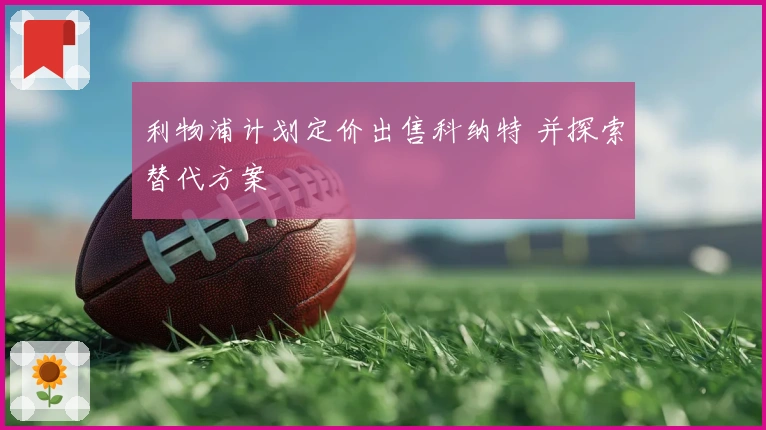 利物浦计划定价出售科纳特 并探索替代方案