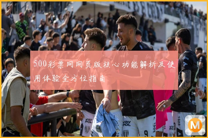 500彩票网网页版核心功能解析及使用体验全方位指南