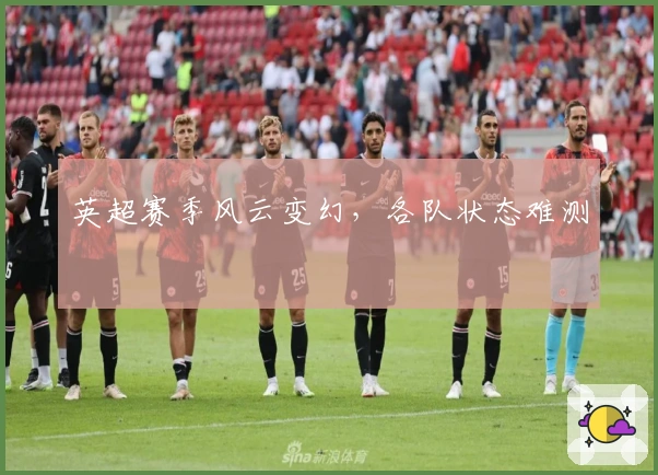 英超赛季风云变幻，各队状态难测