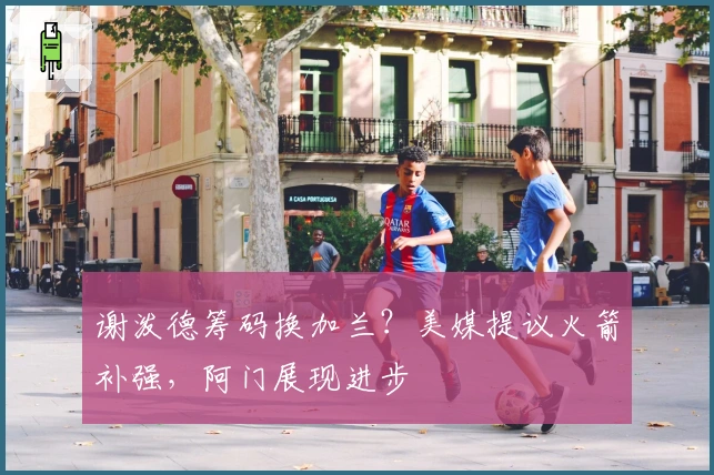 谢泼德筹码换加兰？美媒提议火箭补强，阿门展现进步