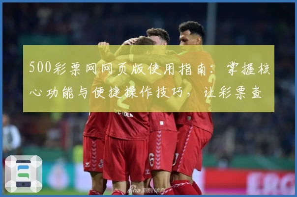 500彩票网网页版使用指南：掌握核心功能与便捷操作技巧，让彩票查询管理更高效