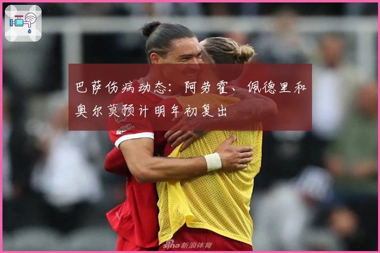 巴萨伤病动态：阿劳霍、佩德里和奥尔莫预计明年初复出