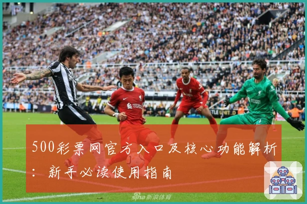 500彩票网官方入口及核心功能解析：新手必读使用指南