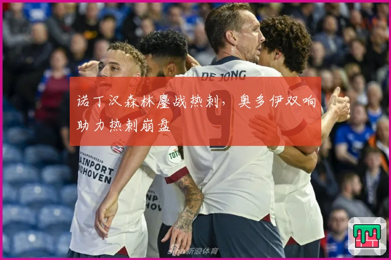 诺丁汉森林鏖战热刺，奥多伊双响助力热刺崩盘