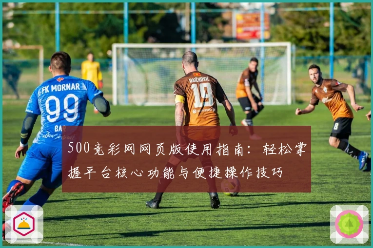 500竞彩网网页版使用指南：轻松掌握平台核心功能与便捷操作技巧