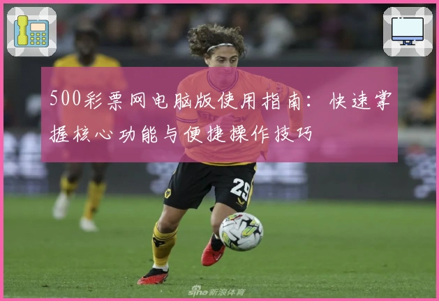 500彩票网电脑版使用指南：快速掌握核心功能与便捷操作技巧
