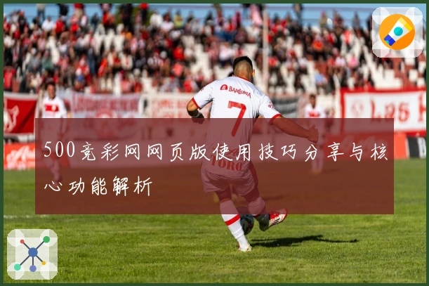 500竞彩网网页版使用技巧分享与核心功能解析